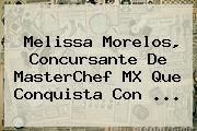 <b>Melissa Morelos</b>, Concursante De MasterChef MX Que Conquista Con ...