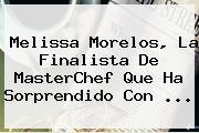 <b>Melissa Morelos</b>, La Finalista De MasterChef Que Ha Sorprendido Con ...