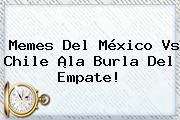 Memes Del <b>México Vs Chile</b> ¡la Burla Del Empate!