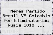 Memes Partido <b>Brasil VS Colombia</b> Por Eliminatorias Rusia 2018 ...