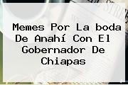 Memes Por La <b>boda De Anahí</b> Con El Gobernador De Chiapas