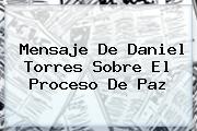 Mensaje De <b>Daniel Torres</b> Sobre El Proceso De Paz