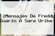 ¿Mensajes De Freddy Guarín A <b>Sara Uribe</b>?