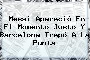 Messi Apareció En El Momento Justo Y <b>Barcelona</b> Trepó A La Punta