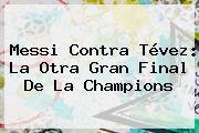 <b>Messi</b> Contra Tévez: La Otra Gran Final De La Champions