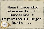 Messi Encendió Alarmas En <b>FC Barcelona</b> Y Argentina Al Dejar Duelo ...