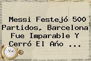 Messi Festejó 500 Partidos, <b>Barcelona</b> Fue Imparable Y Cerró El Año <b>...</b>