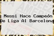 Messi Hace Campeón De Liga Al <b>Barcelona</b>