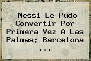Messi Le Pudo Convertir Por Primera Vez A Las Palmas: <b>Barcelona</b> ...