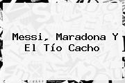 Messi, <b>Maradona</b> Y El Tío Cacho