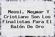 Messi, Neymar Y Cristiano Son Los Finalistas Para El <b>Balón De Oro</b>