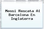 Messi Rescata Al <b>Barcelona</b> En Inglaterra
