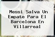 Messi Salva Un Empate Para El <b>Barcelona</b> En Villarreal
