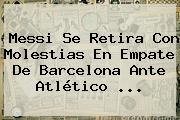 Messi Se Retira Con Molestias En Empate De <b>Barcelona</b> Ante <b>Atlético</b> ...