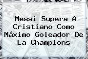 Messi Supera A Cristiano Como Máximo Goleador De La <b>Champions</b>