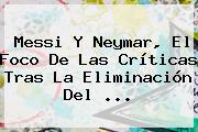 <b>Messi</b> Y Neymar, El Foco De Las Críticas Tras La Eliminación Del <b>...</b>