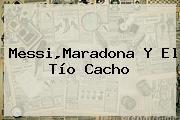 Messi,<b>Maradona</b> Y El Tío Cacho