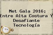 <b>Met Gala 2016</b>: Entre Alta Costura Y Desafiante Tecnología