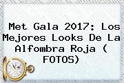 <b>Met Gala 2017</b>: Los Mejores Looks De La Alfombra Roja ( FOTOS)