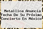 <b>Metallica</b> Anuncia Fecha De Su Próximo Concierto En México