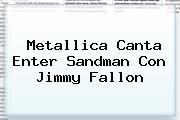 Metallica Canta Enter Sandman Con <b>Jimmy Fallon</b>