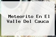 <b>Meteorito</b> En El Valle Del Cauca