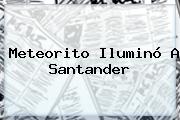 <b>Meteorito</b> Iluminó A Santander