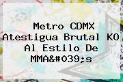 <b>Metro</b> CDMX Atestigua Brutal KO Al Estilo De MMA's