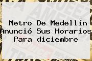 Metro De Medellín Anunció Sus Horarios Para <b>diciembre</b>