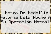<b>Metro De Medellín</b> Retorna Esta Noche A Su Operación Normal