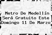 Metro De Medellín Será Gratuito Este Domingo <b>11 De Marzo</b>
