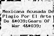 Mexicana Acusada De Plagio Por El Arte De 'Gears Of War 4'