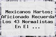 Mexicanos Hartos: Aficionado Recuerda Los 43 Normalistas En El <b>...</b>