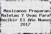 Mexicanos Preparan Maletas Y Uvas Para Recibir El <b>Año Nuevo 2017</b>