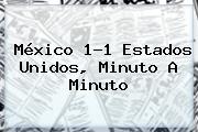 <b>México</b> 1-1 <b>Estados Unidos</b>, Minuto A Minuto