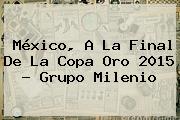 México, A La Final De La <b>Copa Oro 2015</b> - Grupo Milenio
