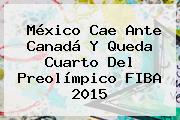 <b>México</b> Cae Ante Canadá Y Queda Cuarto Del Preolímpico <b>FIBA 2015</b>