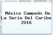 México Campeón De La <b>Serie Del Caribe 2016</b>
