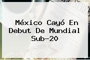 México Cayó En Debut De Mundial Sub-20