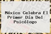 México Celebra El Primer Día Del <b>Psicólogo</b>
