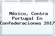 México, Contra Portugal En <b>Confederaciones 2017</b>