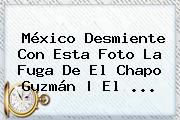 México Desmiente Con Esta Foto La Fuga De<b> El <b>Chapo Guzmán</b> | El ...