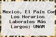 Mexico, El País Con Los Horarios Laborales Más Largos: <b>UNAM</b>