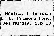 <b>México</b>, Eliminado En La Primera Ronda Del Mundial <b>Sub</b>-<b>20</b>