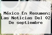 México En Resumen: Las Noticias Del 02 De <b>septiembre</b>