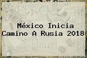 México Inicia Camino A Rusia 2018