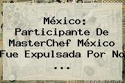 México: Participante De <b>MasterChef México</b> Fue Expulsada Por No <b>...</b>