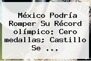 México Podría Romper Su Récord <b>olímpico</b>: Cero <b>medallas</b>; Castillo Se ...