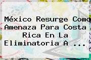 <b>México</b> Resurge Como Amenaza Para Costa Rica En La Eliminatoria A <b>...</b>
