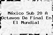 <b>México Sub 20</b> A Octavos De Final En El Mundial
